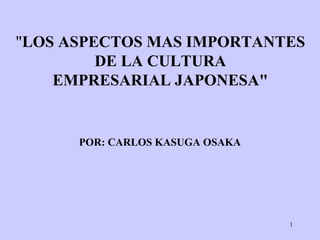 1
"LOS ASPECTOS MAS IMPORTANTES
DE LA CULTURA
EMPRESARIAL JAPONESA"
POR: CARLOS KASUGA OSAKA
 