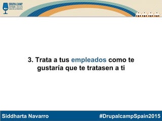 #DrupalcampSpain2015Siddharta Navarro
3. Trata a tus empleados como te
gustaría que te tratasen a ti
 