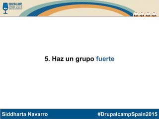 #DrupalcampSpain2015Siddharta Navarro
5. Haz un grupo fuerte
 