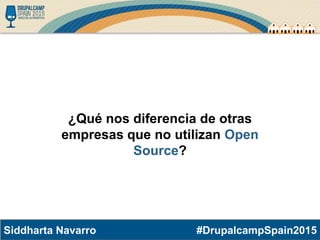 #DrupalcampSpain2015Siddharta Navarro
¿Qué nos diferencia de otras
empresas que no utilizan Open
Source?
 