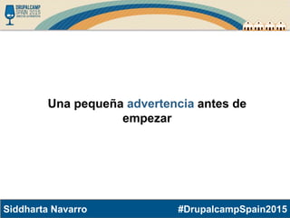 #DrupalcampSpain2015Siddharta Navarro
Una pequeña advertencia antes de
empezar
 