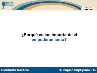 #DrupalcampSpain2015Siddharta Navarro
¿Porqué es tan importante el
empoderamiento?
 