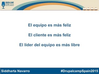 #DrupalcampSpain2015Siddharta Navarro
El equipo es más feliz
El cliente es más feliz
El líder del equipo es más libre
 