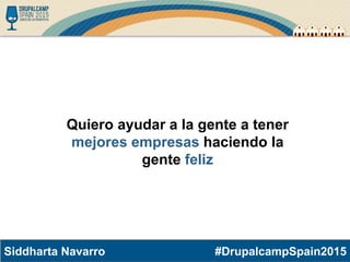 #DrupalcampSpain2015Siddharta Navarro
Quiero ayudar a la gente a tener
mejores empresas haciendo la
gente feliz
 