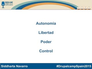 #DrupalcampSpain2015Siddharta Navarro
Autonomía
Libertad
Poder
Control
 