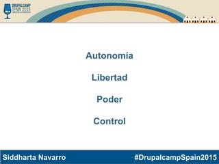 #DrupalcampSpain2015Siddharta Navarro
Autonomía
Libertad
Poder
Control
 