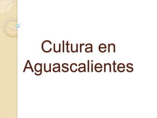 Cultura en
Aguascalientes
 