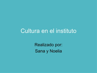 Cultura en el instituto Realizado por: Sana y Noelia 