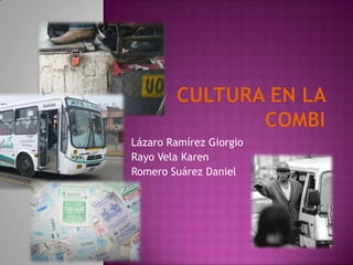Cultura en la combi Lázaro Ramírez Giorgio	 Rayo Vela Karen Romero Suárez Daniel 