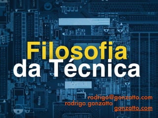 Filosofia
da Técnica
 
rodrigo@gonzatto.com
rodrigo gonzatto
gonzatto.com
 
