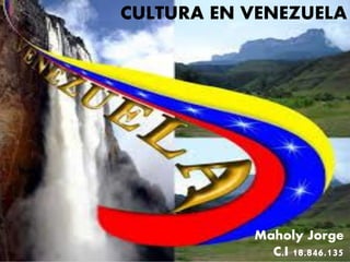 CULTURA EN VENEZUELA
Maholy Jorge
C.I 18.846.135
 