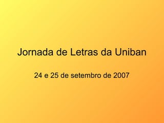 Jornada de Letras da Uniban
24 e 25 de setembro de 2007

 