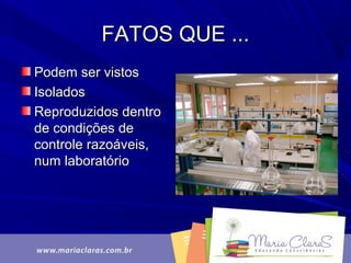 FATOS QUE ...FATOS QUE ...
Podem ser vistosPodem ser vistos
IsoladosIsolados
Reproduzidos dentroReproduzidos dentro
de condições dede condições de
controle razoáveis,controle razoáveis,
num laboratórionum laboratório
 