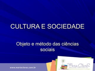 CULTURA E SOCIEDADECULTURA E SOCIEDADE
Objeto e método das ciênciasObjeto e método das ciências
sociaissociais
 