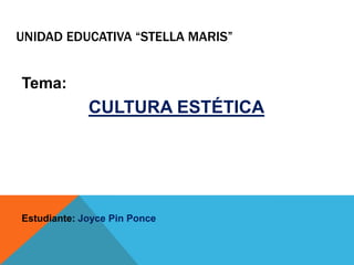 UNIDAD EDUCATIVA “STELLA MARIS”

Tema:

CULTURA ESTÉTICA

Estudiante: Joyce Pin Ponce

 
