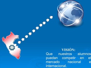 VISIÓN:
Que     nuestros     alumnos
puedan competir en el
mercado        nacional    e
internacional.
 