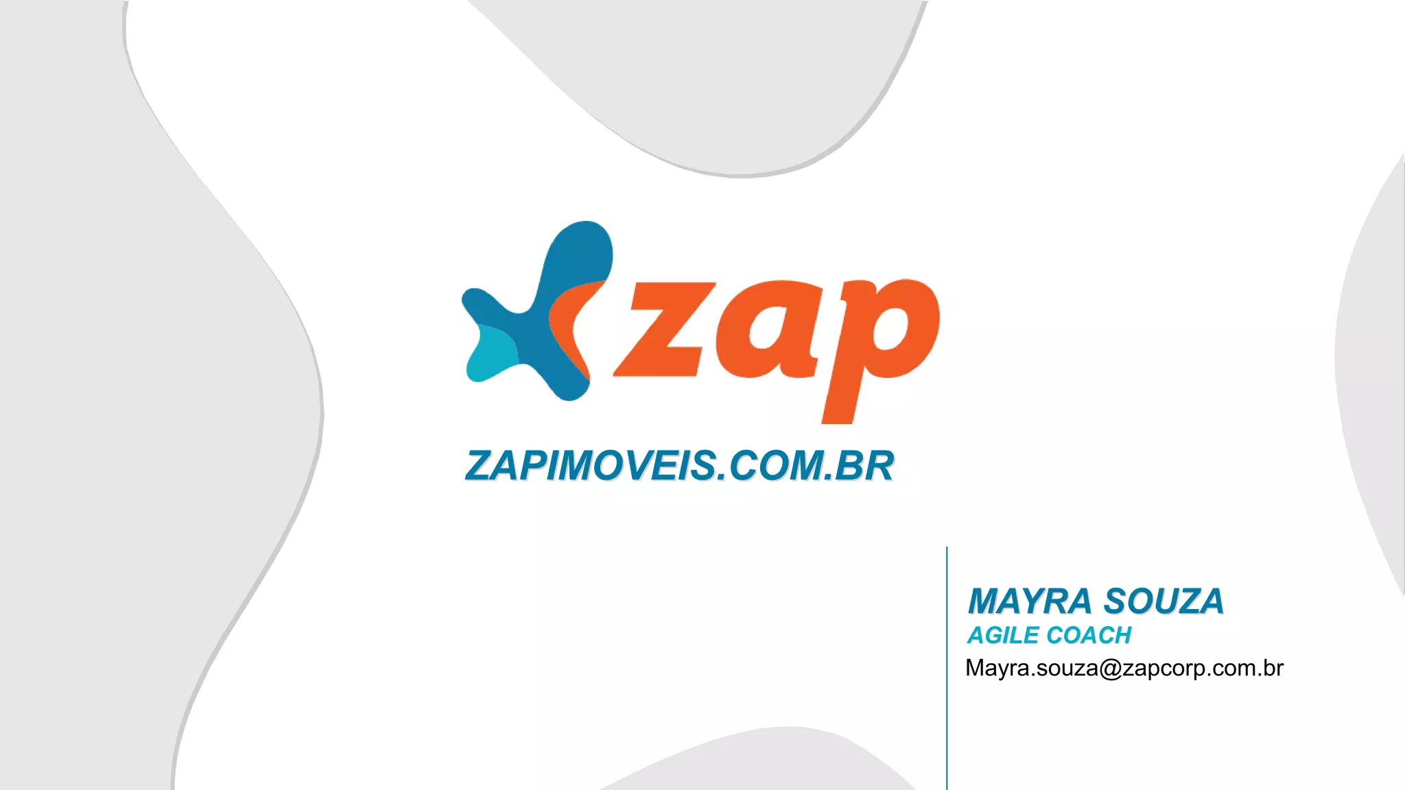 MAYRA SOUZA
AGILE COACH
Mayra.souza@zapcorp.com.br
ZAPIMOVEIS.COM.BR
 
