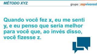 MÉTODO XYZ
Quando você fez x, eu me senti
y, e eu penso que seria melhor
para você que, ao invés disso,
você fizesse z.
 