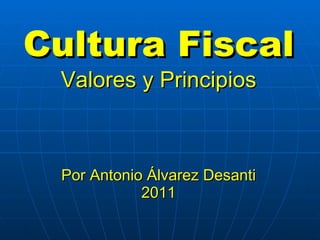 Cultura Fiscal Valores y Principios Por Antonio Álvarez Desanti 2011 