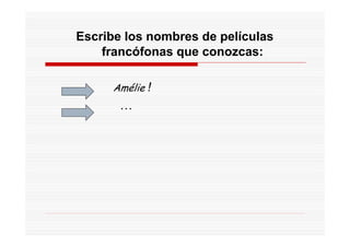 Escribe los nombres de películas
    francófonas que conozcas:

     Amélie !
       …
 