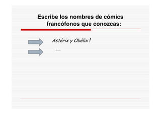 Escribe los nombres de cómics
   francófonos que conozcas:

    Astérix y Obélix !
      …
 