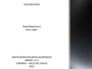 CULTURA FISCA
David Betancourt
Jarry López
INSTITUCIÓN EDUCATIVA ACADEMICO
GRADO: 11-2
CARTAGO – VALLE DEL CAUCA
2013
 