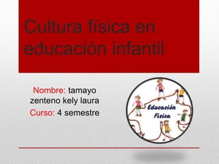 Cultura física en
educación infantil
Nombre: tamayo
zenteno kely laura
Curso: 4 semestre
 