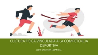 CULTURA FÍSICA VINCULADA A LA COMPETENCIA
DEPORTIVA
LCDO. CRISTHIAN LOZANO M.
 