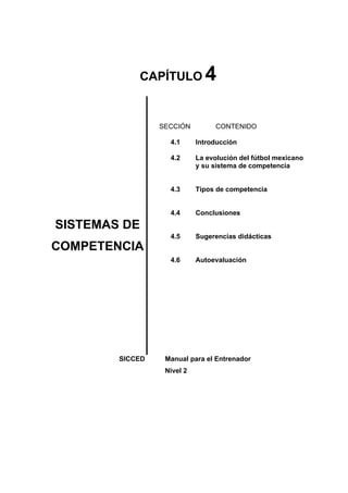 CAPÍTULO 4
SISTEMAS DE
COMPETENCIA
SECCIÓN
4.1
4.2
4.3
4.4
4.5
4.6
CONTENIDO
Introducción
La evolución del fútbol mexicano
y su sistema de competencia
Tipos de competencia
Conclusiones
Sugerencias didácticas
Autoevaluación
SICCED Manual para el Entrenador
Nivel 2
 