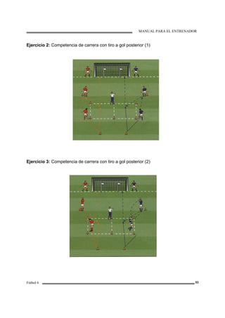 MANUAL PARA EL ENTRENADOR
Fútbol 6 53
Ejercicio 2: Competencia de carrera con tiro a gol posterior (1)
Ejercicio 3: Competencia de carrera con tiro a gol posterior (2)
 