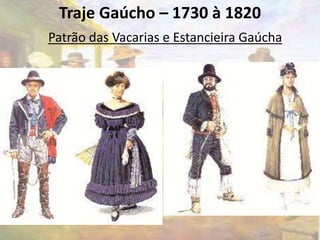 Traje Gaúcho – 1730 à 1820 
Patrão das Vacarias e Estancieira Gaúcha 
 