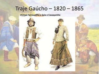 Traje Gaúcho – 1820 – 1865 
Chiripá Farroupilha e Saia e Casaquinho 
 
