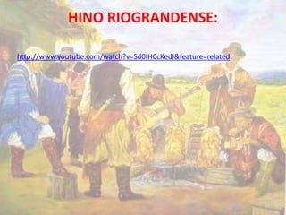 HINO RIOGRANDENSE: 
http://www.youtube.com/watch?v=Sd0IHCcKedI&feature=related 
 