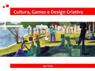Cultura, Games e Design Criativo
Kao Tokio
 