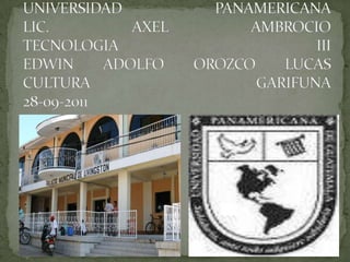 UNIVERSIDAD PANAMERICANALIC. AXEL AMBROCIOTECNOLOGIA IIIEDWIN ADOLFO OROZCO LUCASCULTURA GARIFUNA28-09-2011 