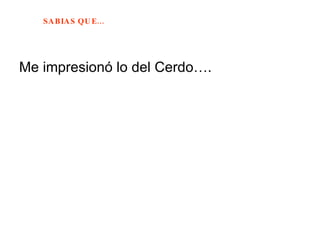 Me impresionó lo del Cerdo….  