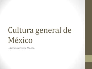 Cultura general de
México
Luis Carlos Correa Murillo

 