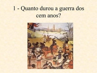 1 - Quanto durou a guerra dos cem anos? 