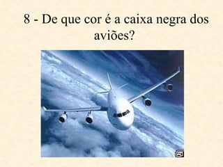 8 - De que cor é a caixa negra dos aviões?   