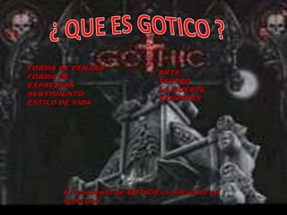 ¿ QUE ES GOTICO ?FORMA DE PENSARFORMA DE EXPRECIONSENTIMIENTOESTILO DE VIDAARTETEATROLA MUERTEVAMPIROSE l concepto de GOTICO es diferente en cada uno.