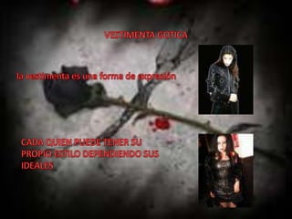 VESTIMENTA GOTICA la vestimenta es una forma de expresiónCADA QUIEN PUEDE TENER SU PROPIO ESTILO DEPENDIENDO SUS IDEALES