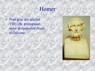 Homer
• Poet grec din secolul
  VIII î.Hr. presupusul
  autor al epopeilor Iliada
  şi Odiseea.
 