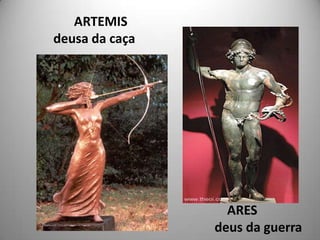 ARTEMIS
deusa da caça




                  ARES
                deus da guerra
 