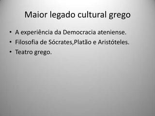 Maior legado cultural grego
• A experiência da Democracia ateniense.
• Filosofia de Sócrates,Platão e Aristóteles.
• Teatro grego.
 