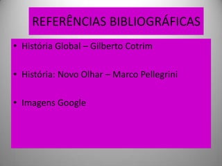 REFERÊNCIAS BIBLIOGRÁFICAS
• História Global – Gilberto Cotrim

• História: Novo Olhar – Marco Pellegrini

• Imagens Google
 