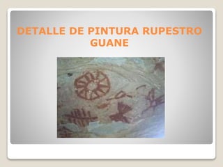 DETALLE DE PINTURA RUPESTRO 
GUANE 
 