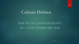 Cultura Hebrea
SER FILIAL CHANCHAMAYO
10 – 12 DE ENERO DE 2024
1
 