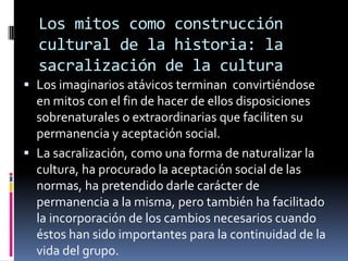 Los mitos como construcción
cultural de la historia: la
sacralización de la cultura
 Los imaginarios atávicos terminan co...