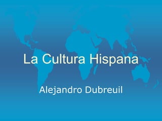 La Cultura Hispana
Alejandro Dubreuil
 