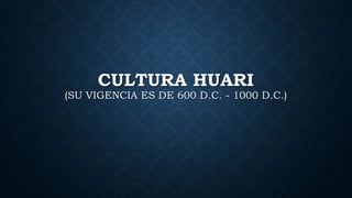 CULTURA HUARI
(SU VIGENCIA ES DE 600 D.C. - 1000 D.C.)
 